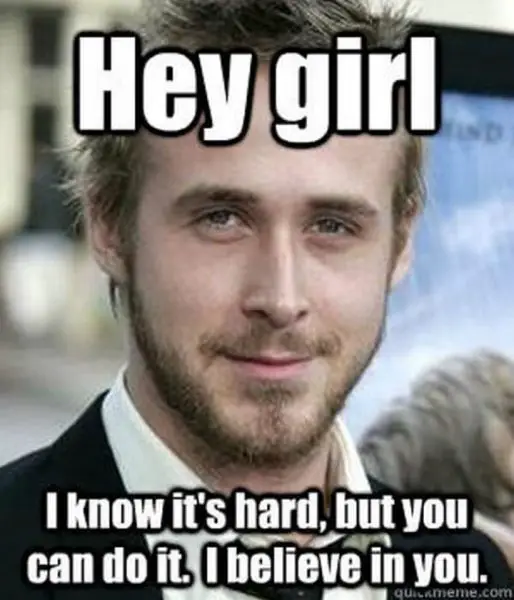 16 - Hey girl I know it hard, but you can do it meme