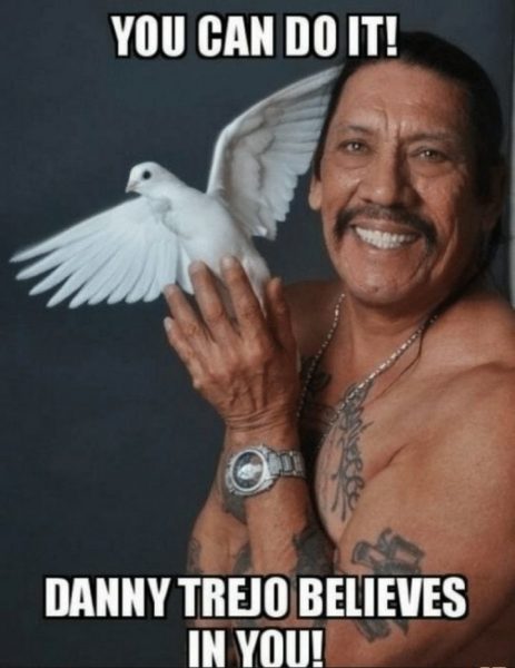 18 - Danny Trejo Believes in You, You can do it meme